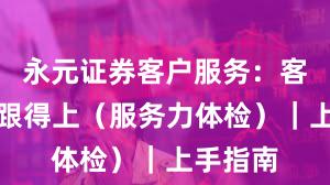 永元证券客户服务：客服是否跟得上（服务力体检）｜上手指南