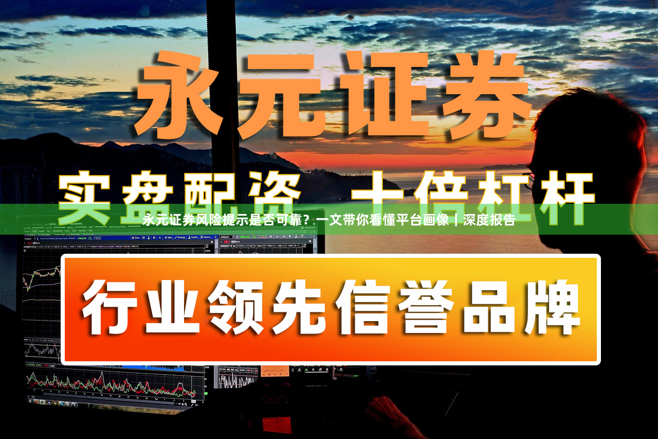 永元证券风险提示是否可靠？一文带你看懂平台画像｜深度报告