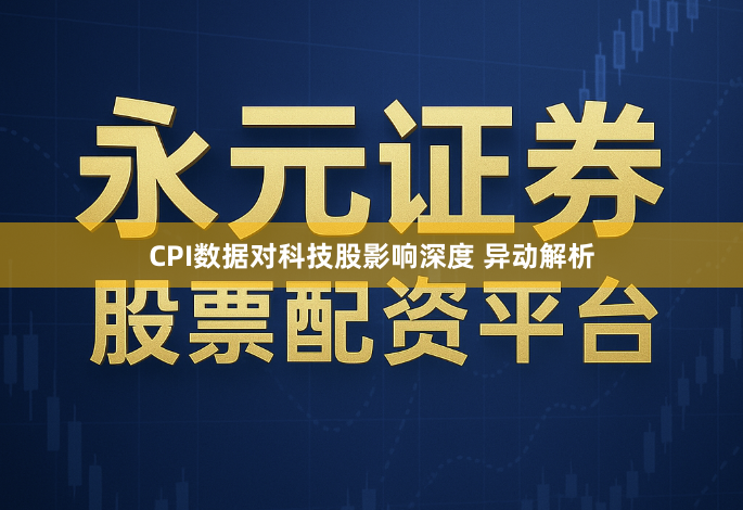 CPI数据对科技股影响深度 异动解析