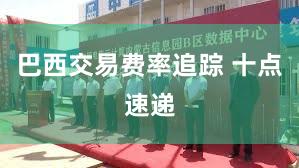 巴西交易费率追踪 十点速递