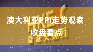 澳大利亚PPI走势观察 收盘看点