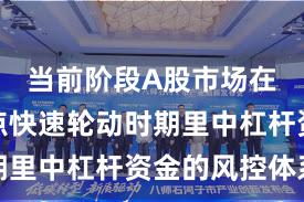 当前阶段A股市场在当前热点快速轮动时期里中杠杆资金的风控体系