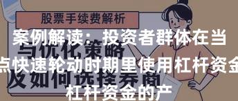 案例解读：投资者群体在当前热点快速轮动时期里使用杠杆资金的产