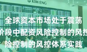 全球资本市场处于震荡市环境的阶段中配资风险控制的风控体系实践