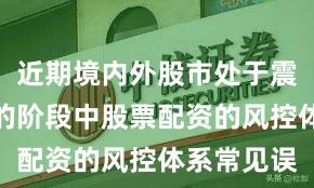 近期境内外股市处于震荡市环境的阶段中股票配资的风控体系常见误