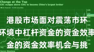 港股市场面对震荡市环境的市场环境中杠杆资金的资金效率机会与挑