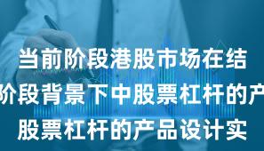 当前阶段港股市场在结构性行情阶段背景下中股票杠杆的产品设计实