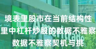 境表里股市在当前结构性行情阶段里中杠杆炒股的数据不雅察契机与挑