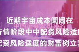 近期宇宙成本阛阓在结构性行情阶段中中配资风险适度的财富树立实