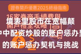 境表里股市在宽幅颠簸周期中中配资炒股的账户惩办契机与挑战