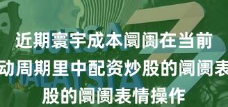 近期寰宇成本阛阓在当前宽幅触动周期里中配资炒股的阛阓表情操作