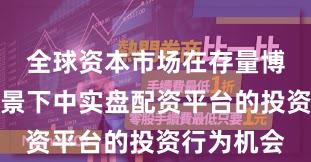 全球资本市场在存量博弈格局背景下中实盘配资平台的投资行为机会