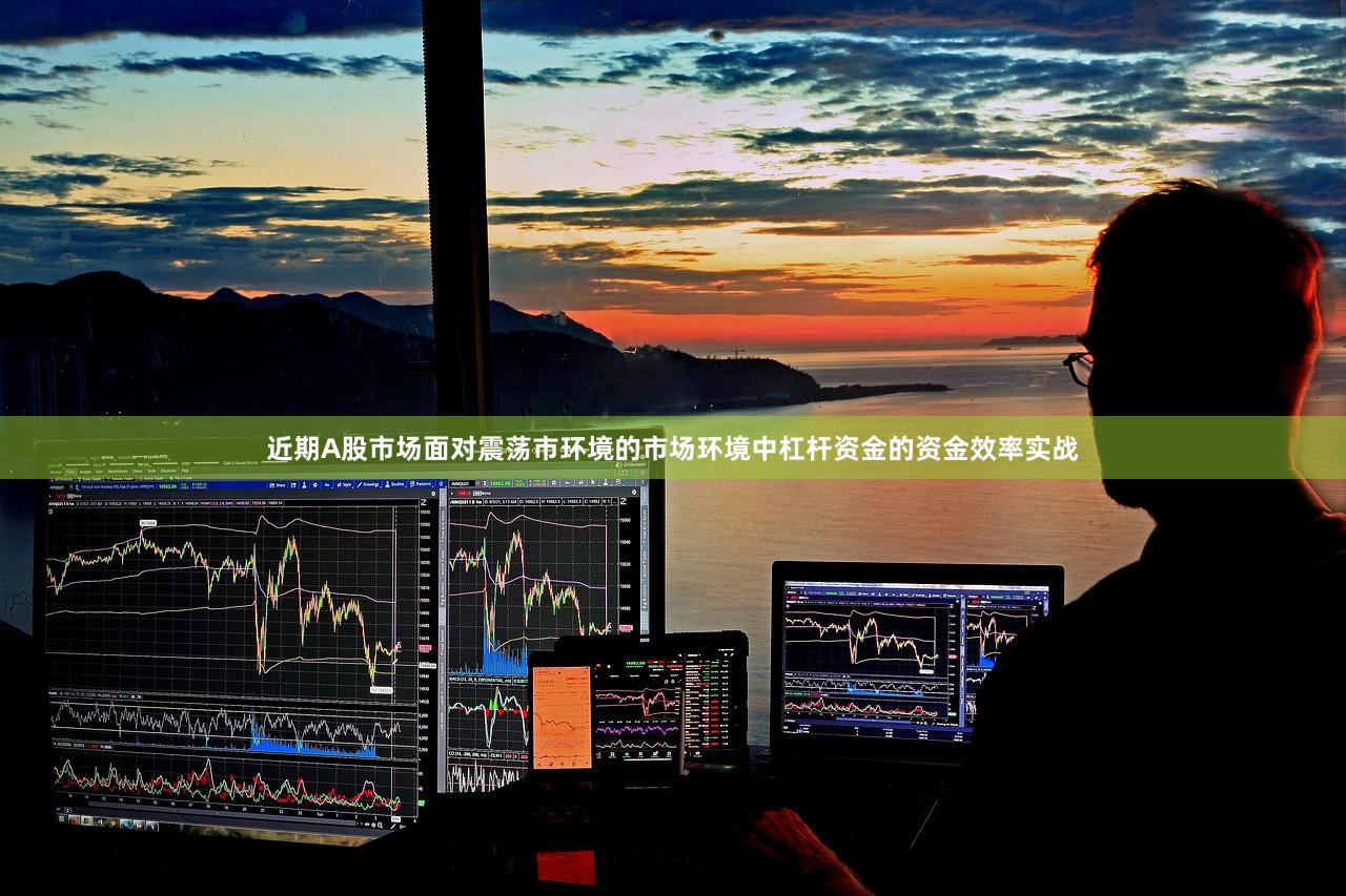 近期A股市场面对震荡市环境的市场环境中杠杆资金的资金效率实战