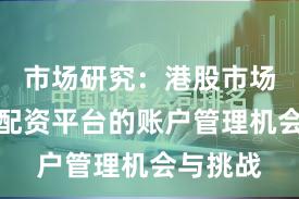 市场研究：港股市场中实盘配资平台的账户管理机会与挑战