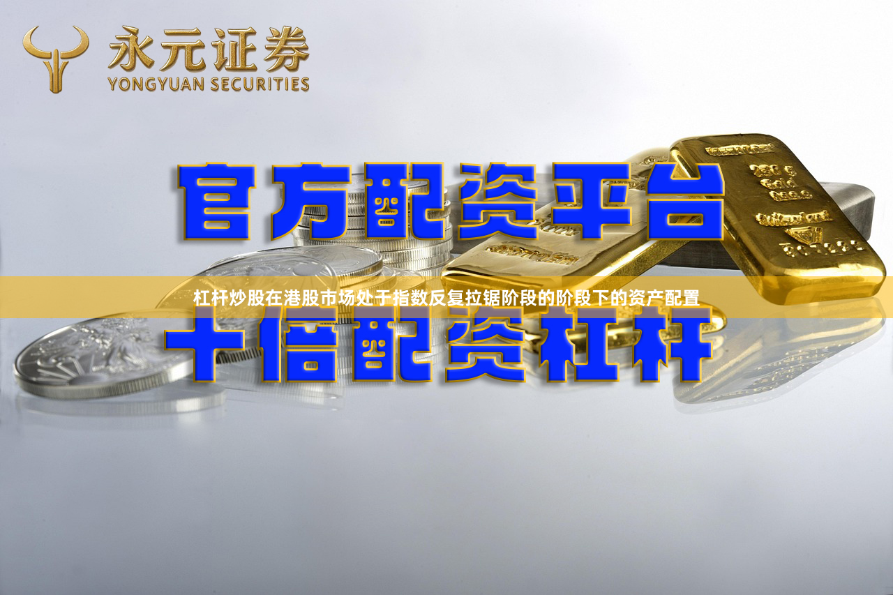 杠杆炒股在港股市场处于指数反复拉锯阶段的阶段下的资产配置