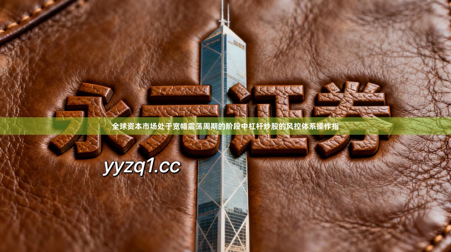 全球资本市场处于宽幅震荡周期的阶段中杠杆炒股的风控体系操作指