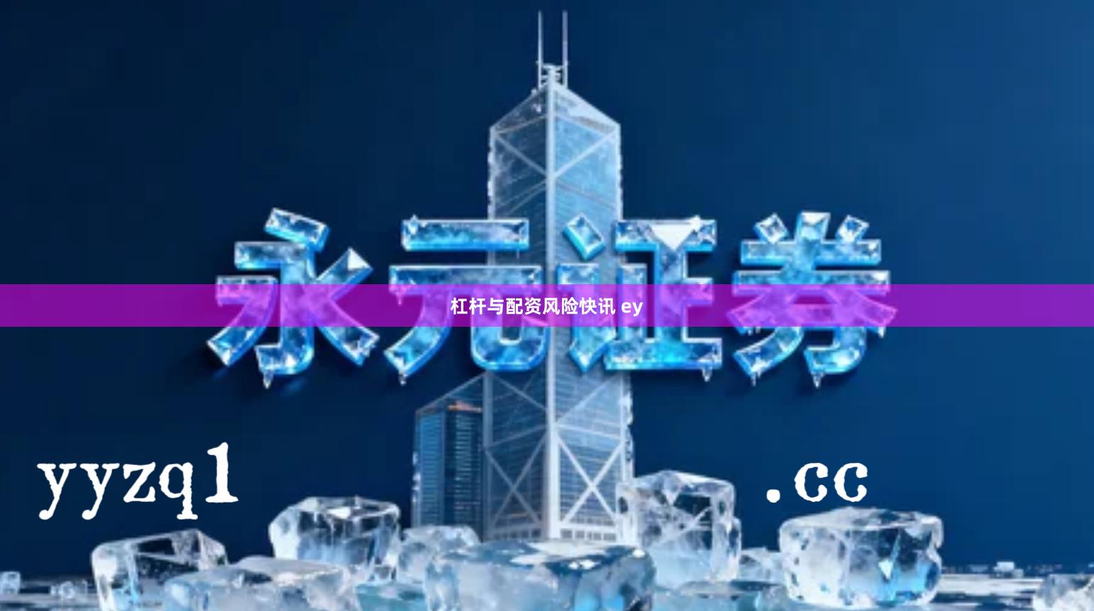 杠杆与配资风险快讯 ey