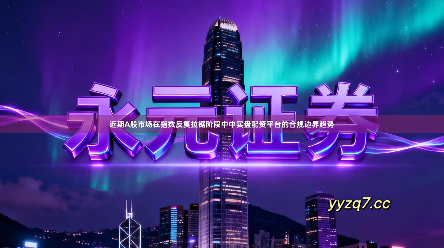 近期A股市场在指数反复拉锯阶段中中实盘配资平台的合规边界趋势