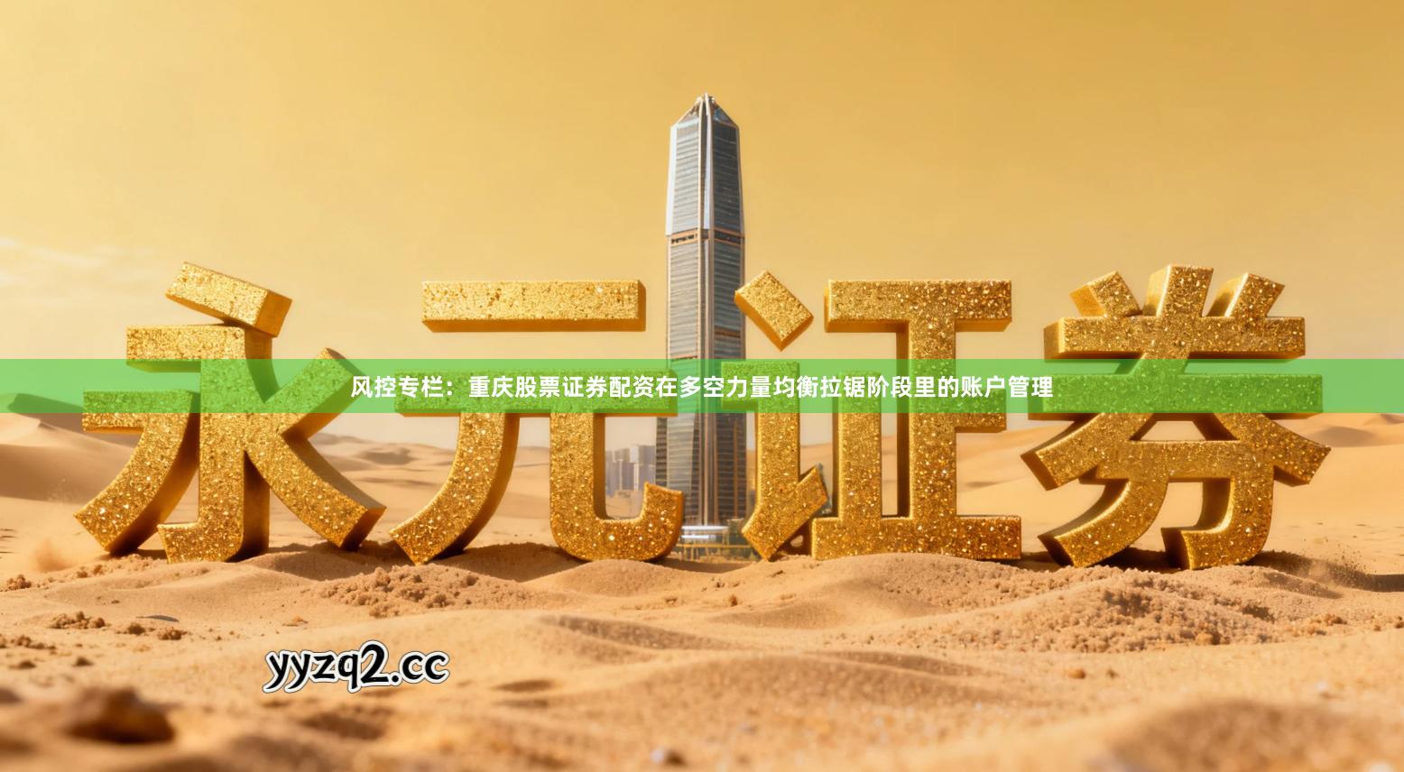 风控专栏:重庆股票证券配资在多空力量均衡拉锯阶段里的账户管理