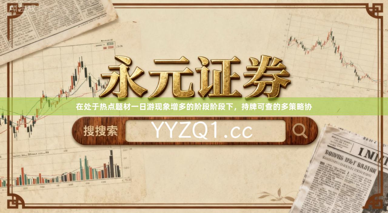在处于热点题材一日游现象增多的阶段阶段下，持牌可查的多策略协
