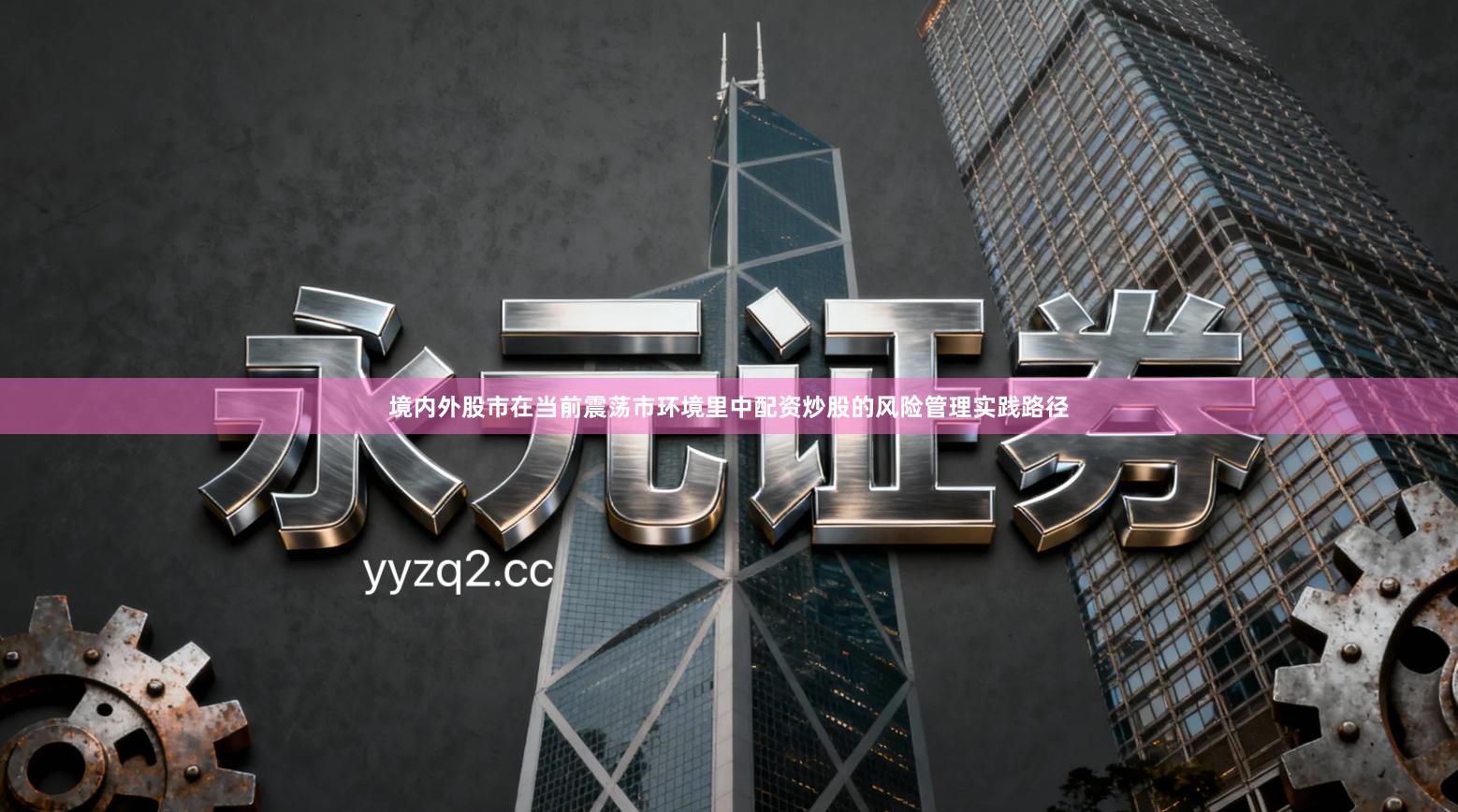 境内外股市在当前震荡市环境里中配资炒股的风险管理实践路径