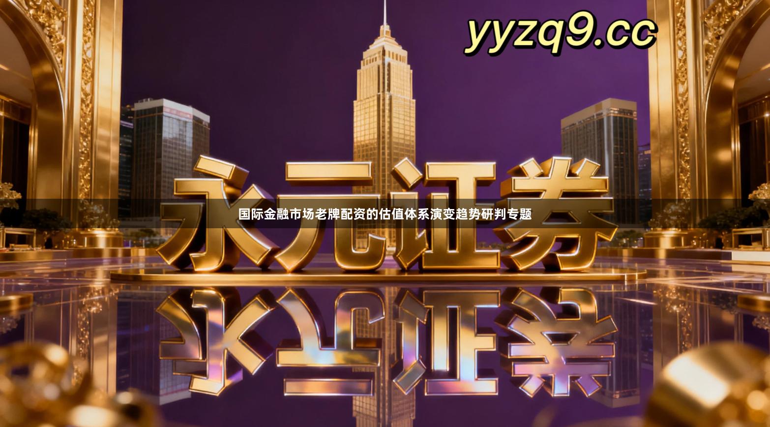 国际金融市场老牌配资的估值体系演变趋势研判专题