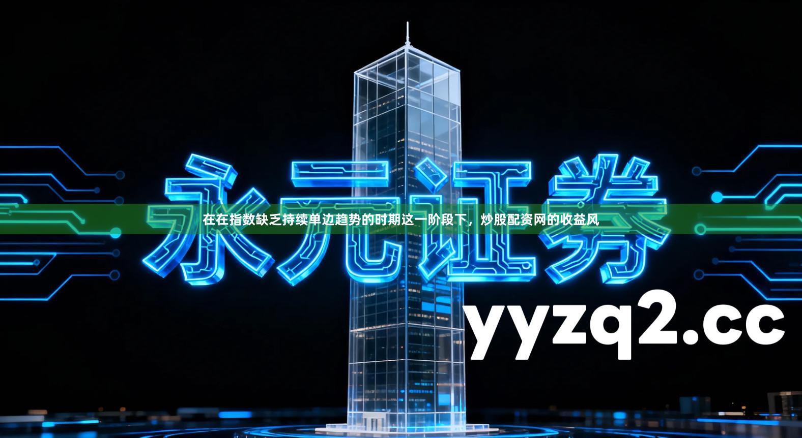 在在指数缺乏持续单边趋势的时期这一阶段下，炒股配资网的收益风