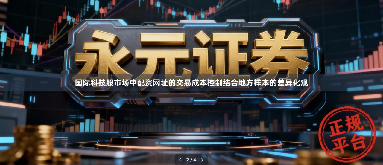 国际科技股市场中配资网址的交易成本控制结合地方样本的差异化观