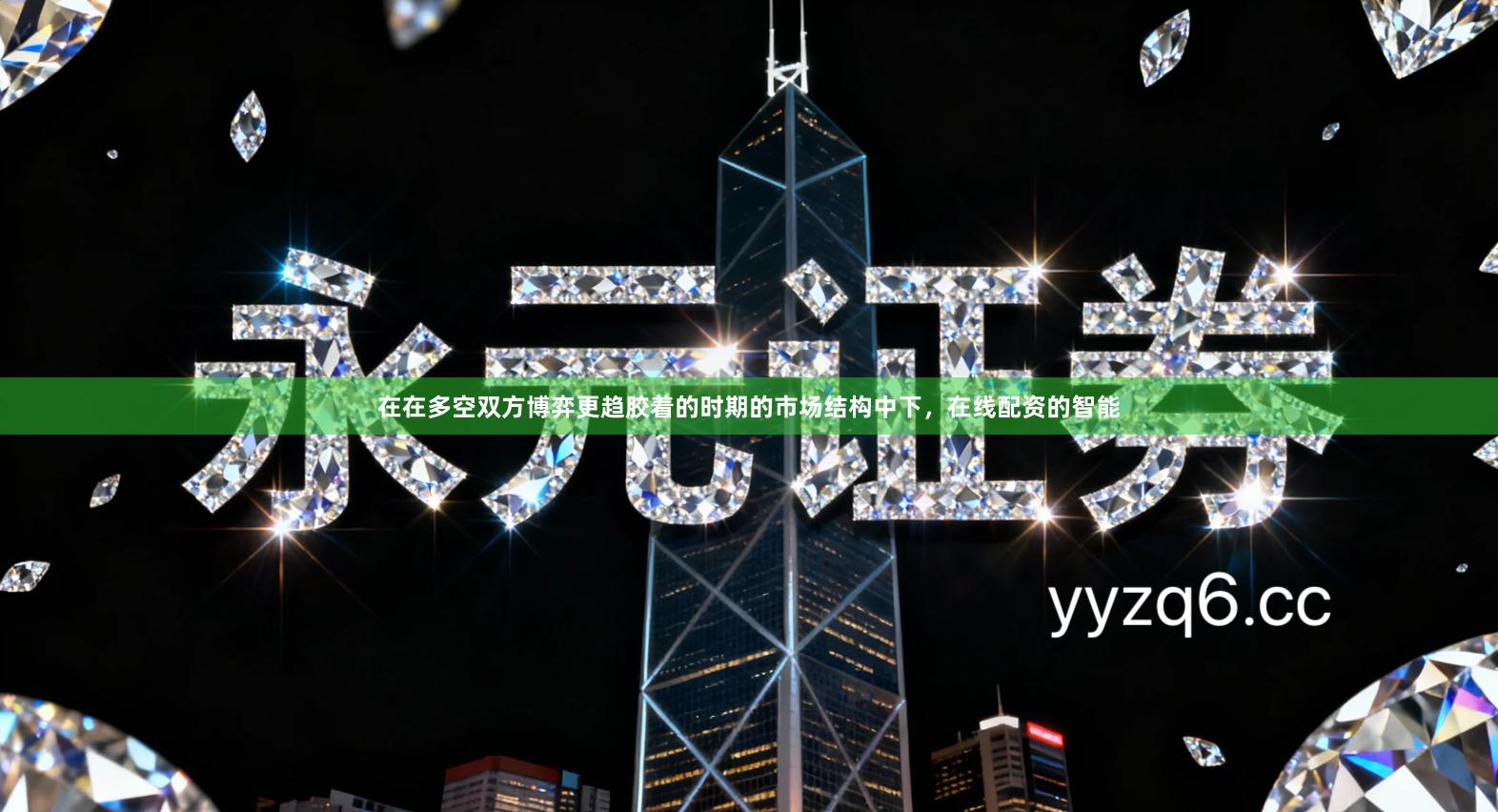 在在多空双方博弈更趋胶着的时期的市场结构中下，在线配资的智能